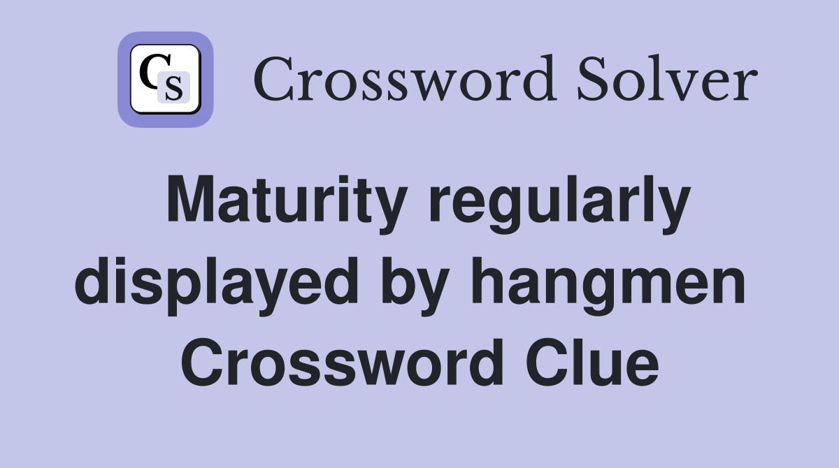 Maturity regularly displayed by hangmen  Crossword Clue