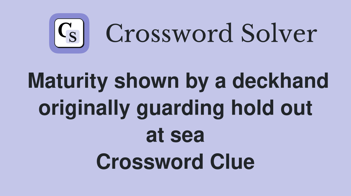Maturity shown by a deckhand originally guarding hold out at sea Crossword Clue