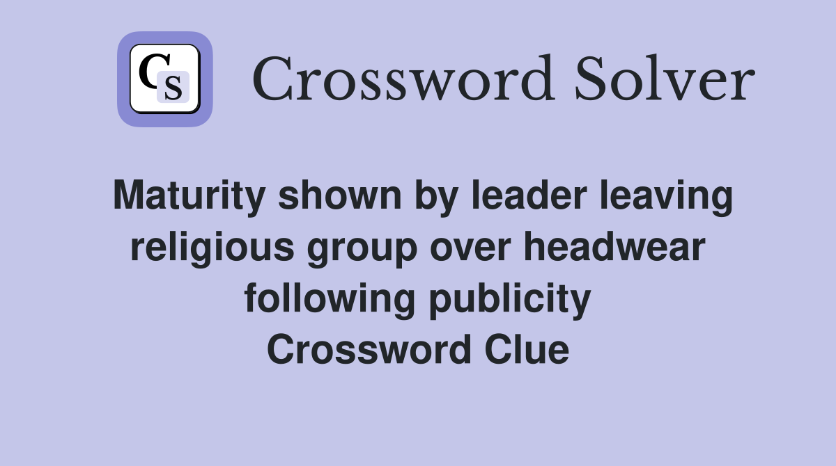 Maturity shown by leader leaving religious group over headwear following publicity Crossword Clue