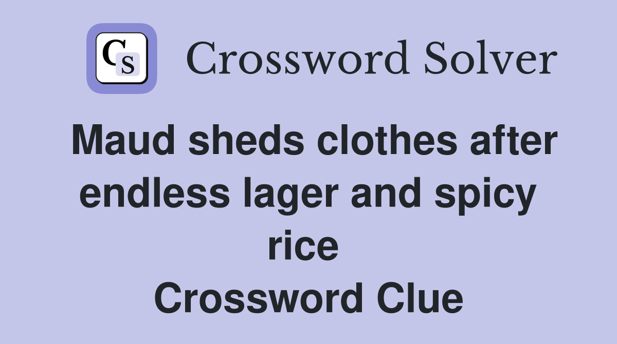 Maud sheds clothes after endless lager and spicy rice  Crossword Clue