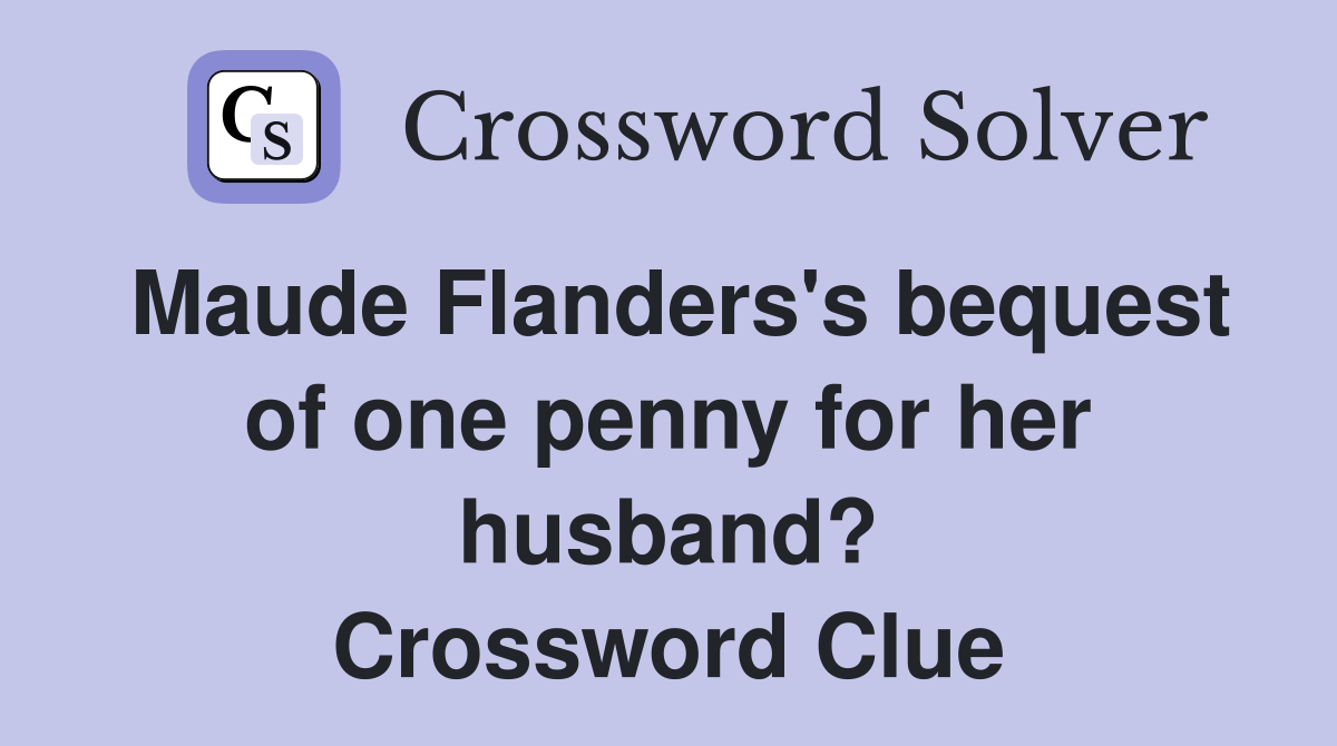 Maude Flanders's bequest of one penny for her husband? Crossword Clue