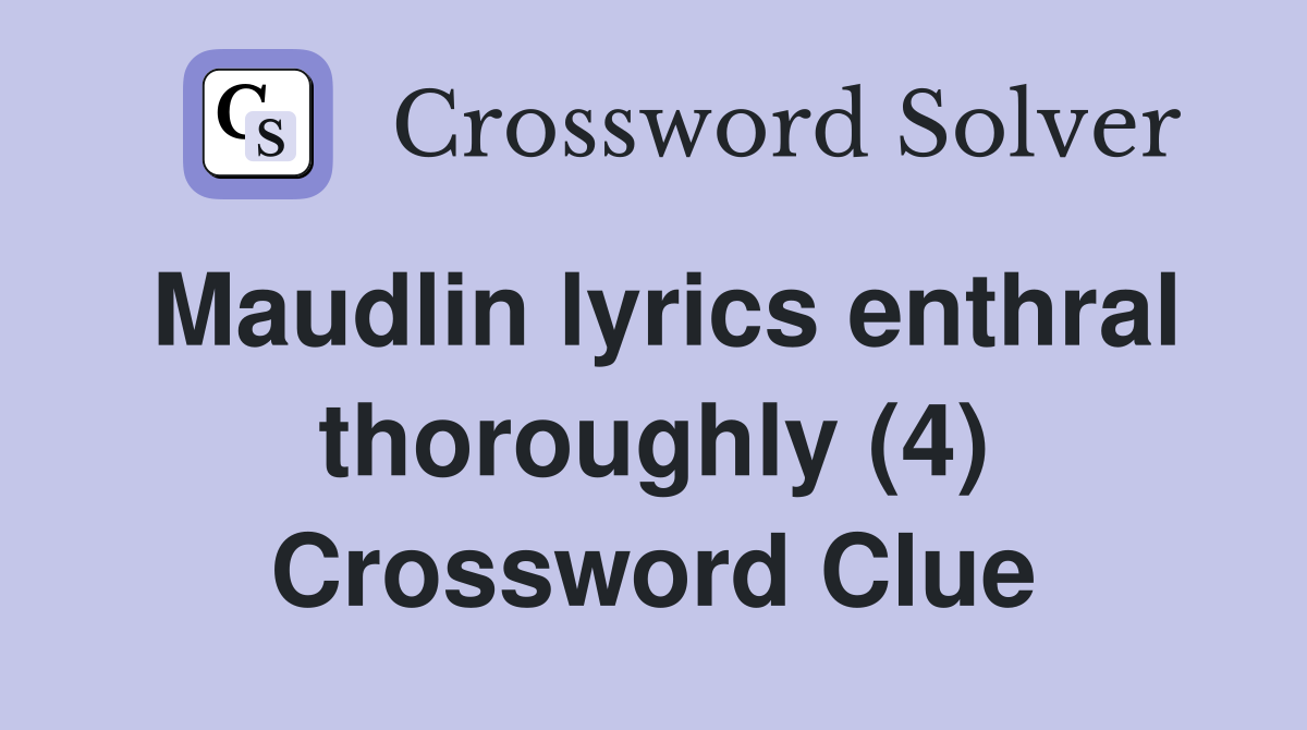 Maudlin lyrics enthral thoroughly (4) Crossword Clue