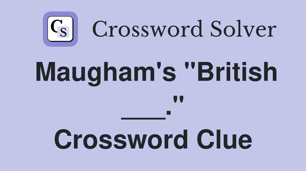 Maugham's "British ___." Crossword Clue