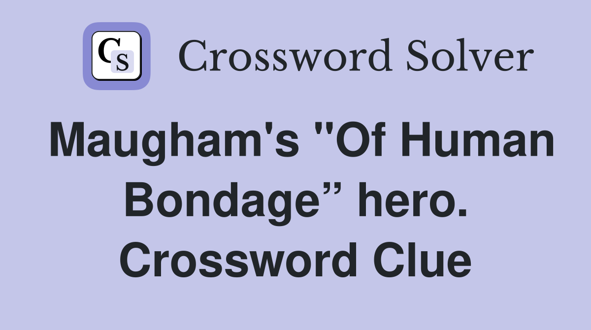 Maugham's "Of Human Bondage” hero. Crossword Clue