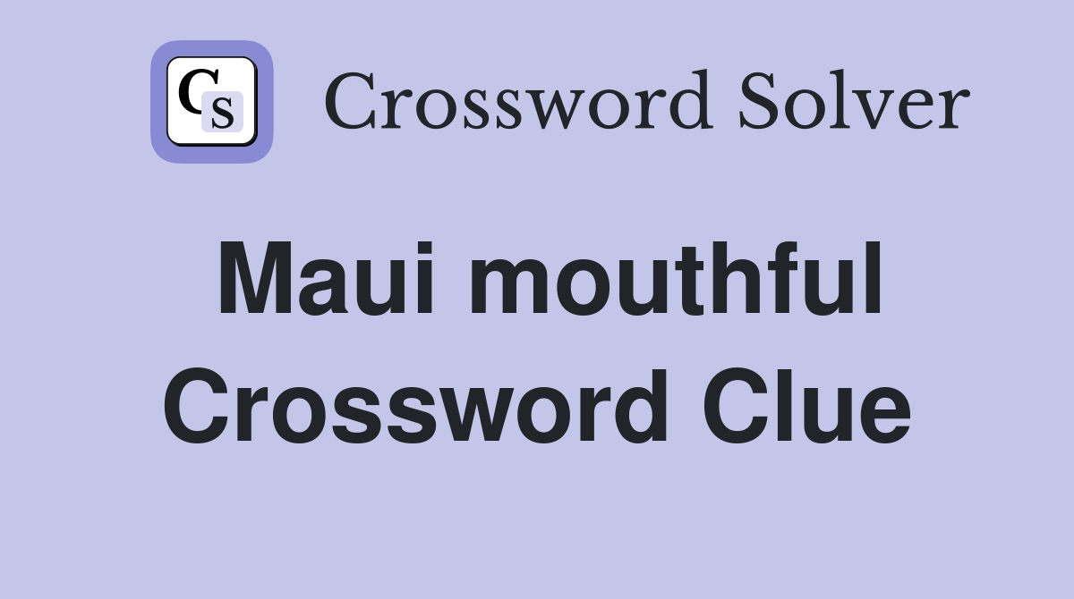 Maui mouthful Crossword Clue