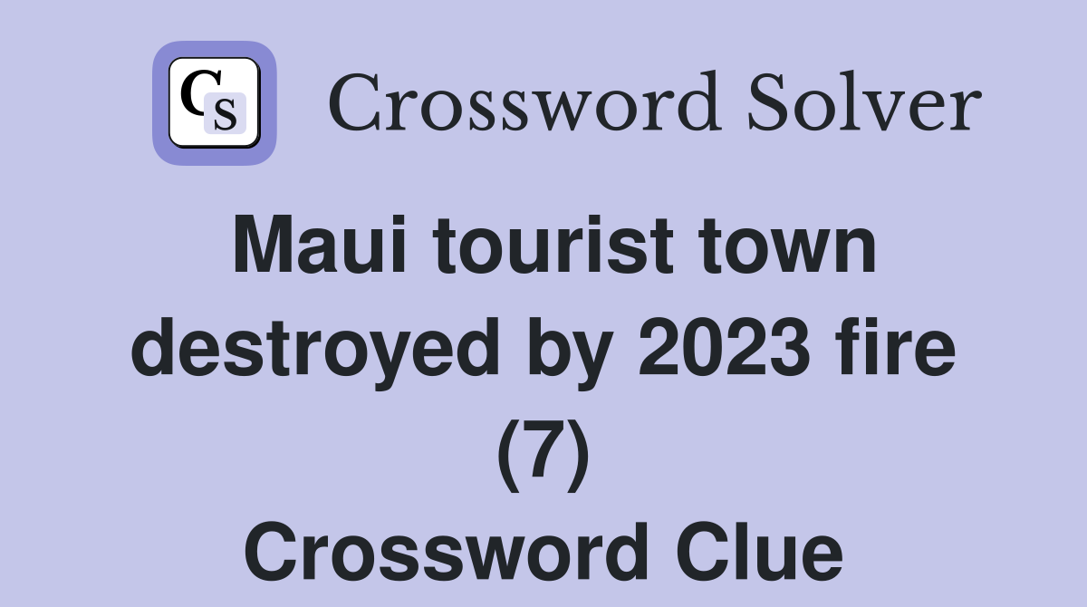 Maui tourist town destroyed by 2023 fire (7) Crossword Clue