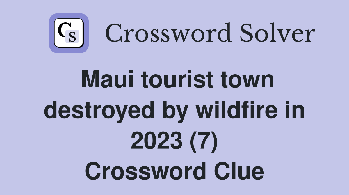 Maui tourist town destroyed by wildfire in 2023 (7) Crossword Clue