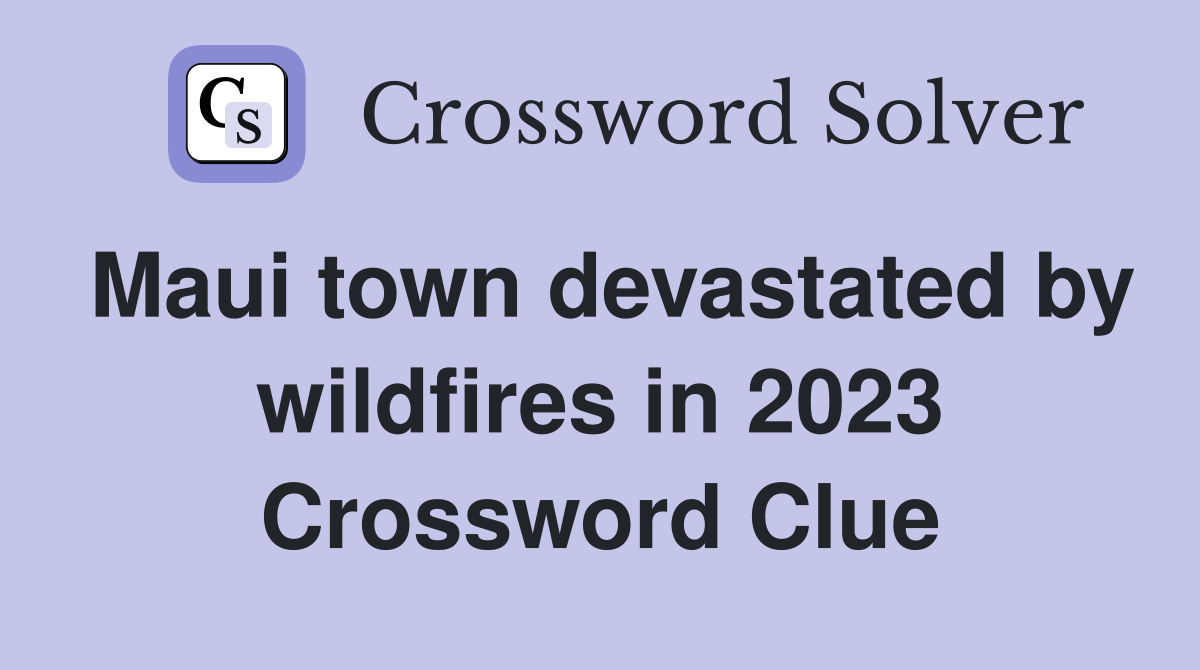 Maui town devastated by wildfires in 2023 Crossword Clue