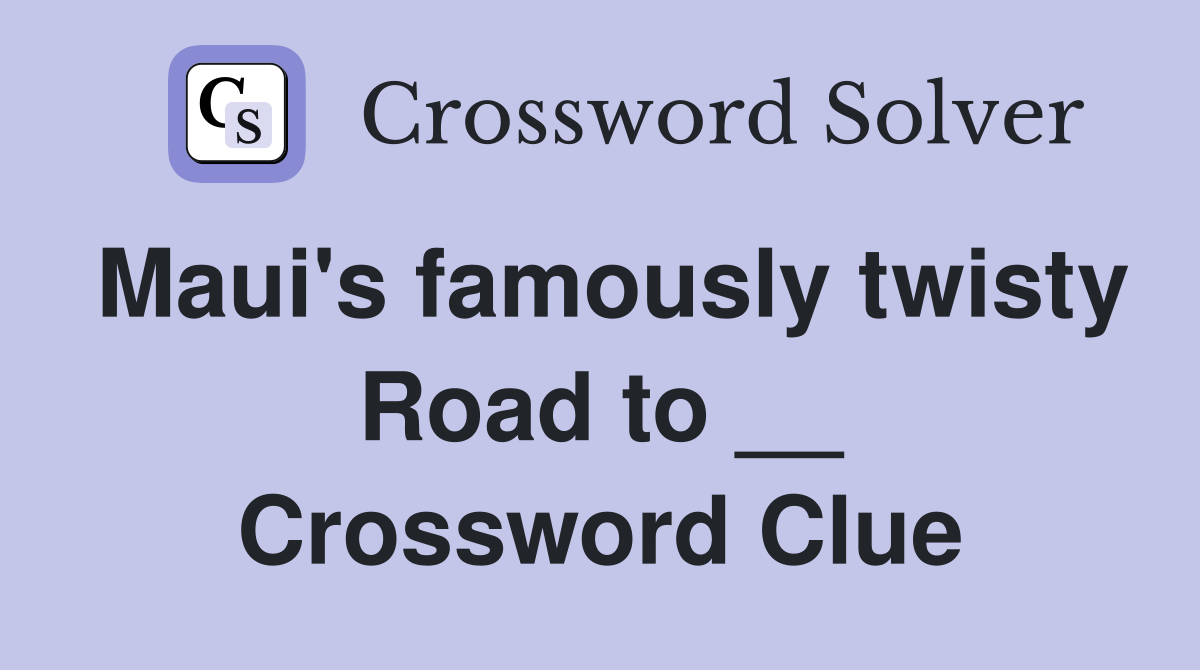 Maui's famously twisty Road to __ Crossword Clue