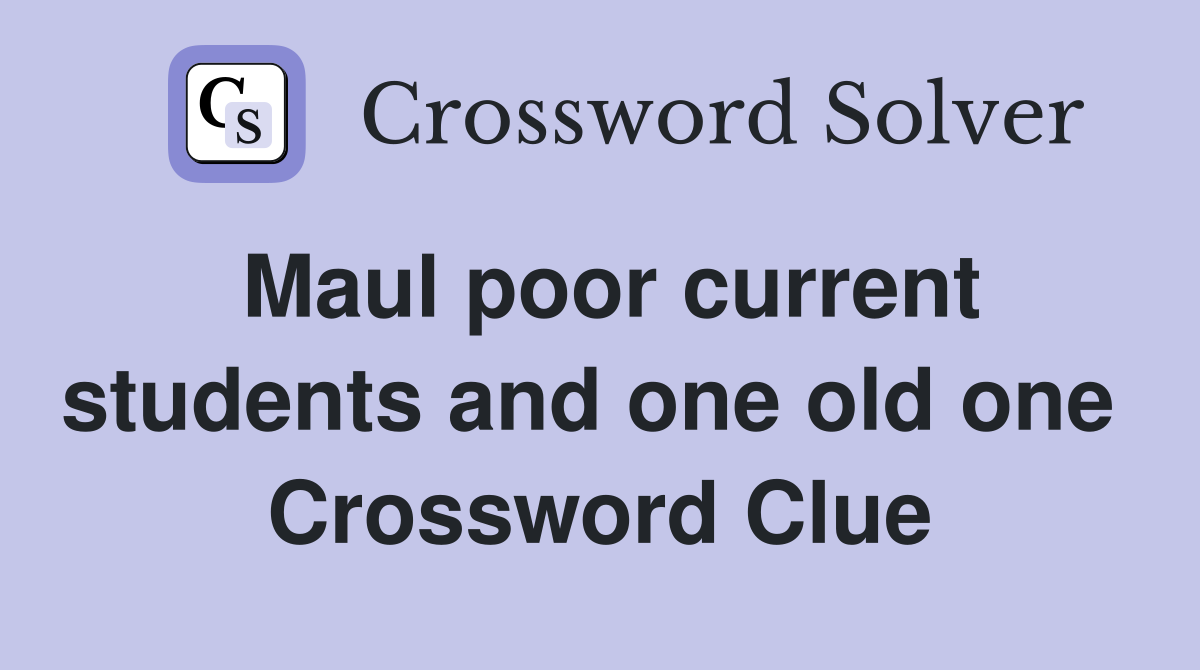 Maul poor current students and one old one  Crossword Clue