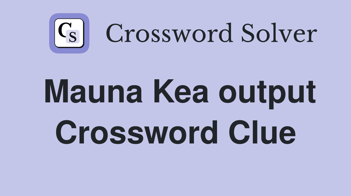 Mauna Kea output Crossword Clue