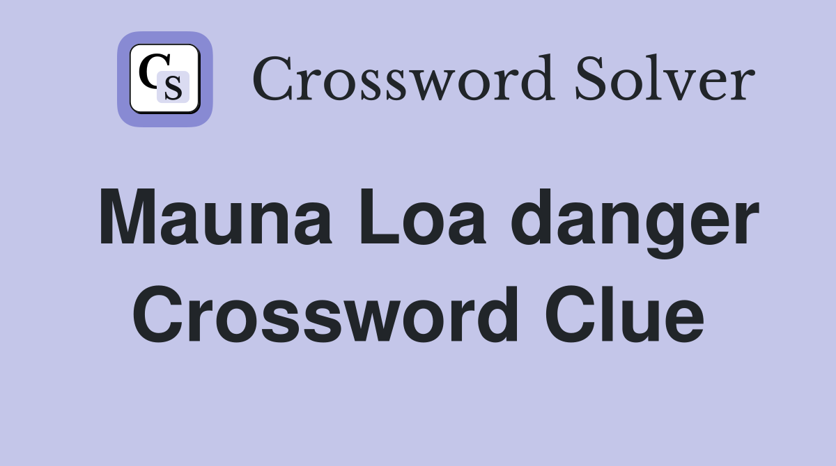 Mauna Loa danger Crossword Clue