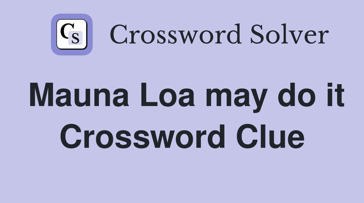 Mauna Loa may do it Crossword Clue