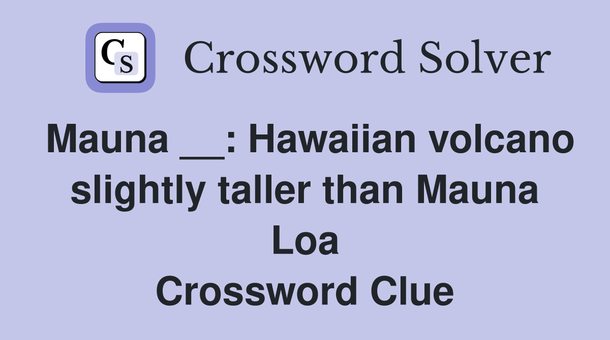 Mauna __: Hawaiian volcano slightly taller than Mauna Loa Crossword Clue