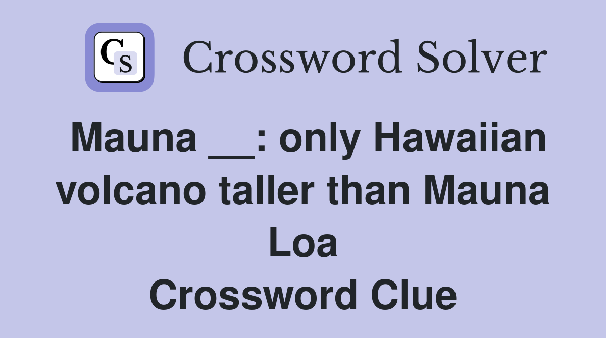 Mauna __: only Hawaiian volcano taller than Mauna Loa Crossword Clue