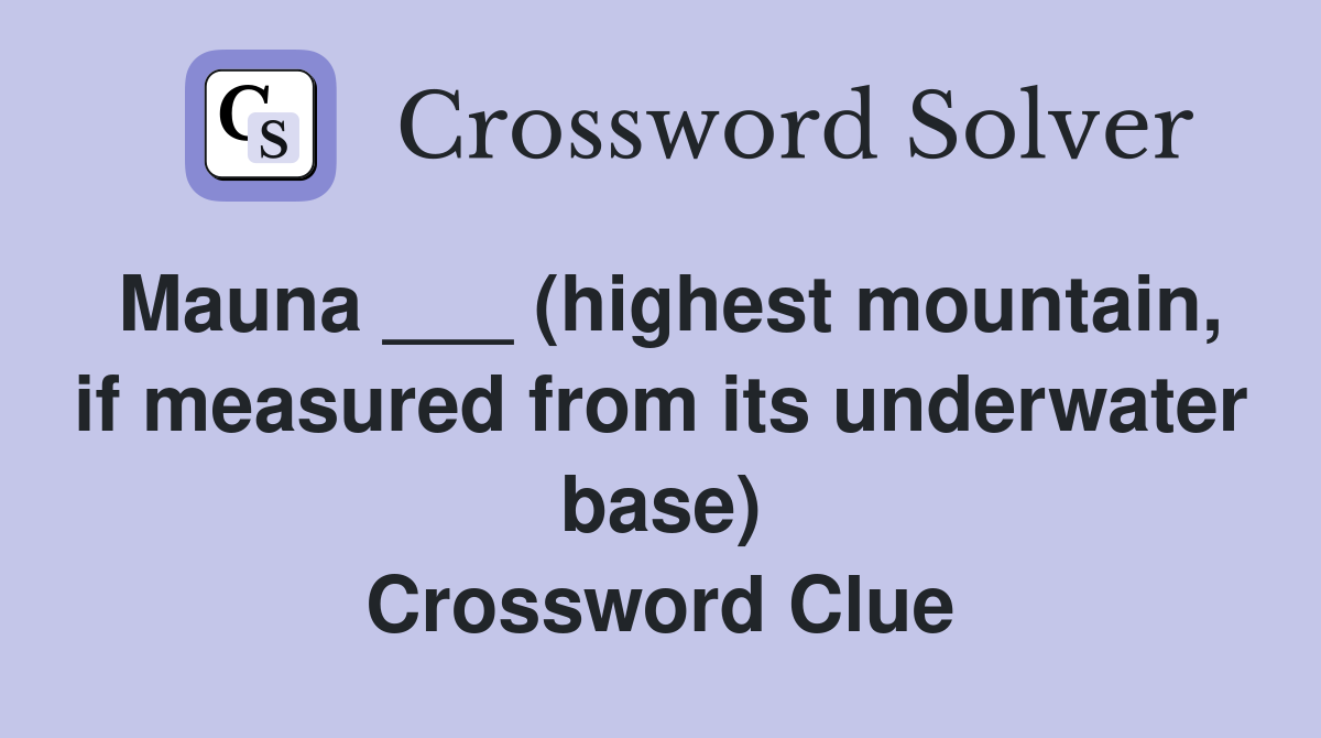 Mauna ___ (highest mountain, if measured from its underwater base) Crossword Clue