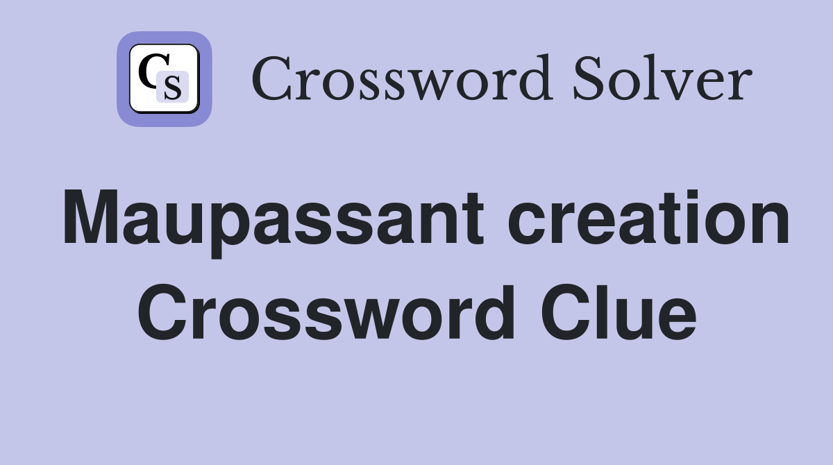 Maupassant creation Crossword Clue