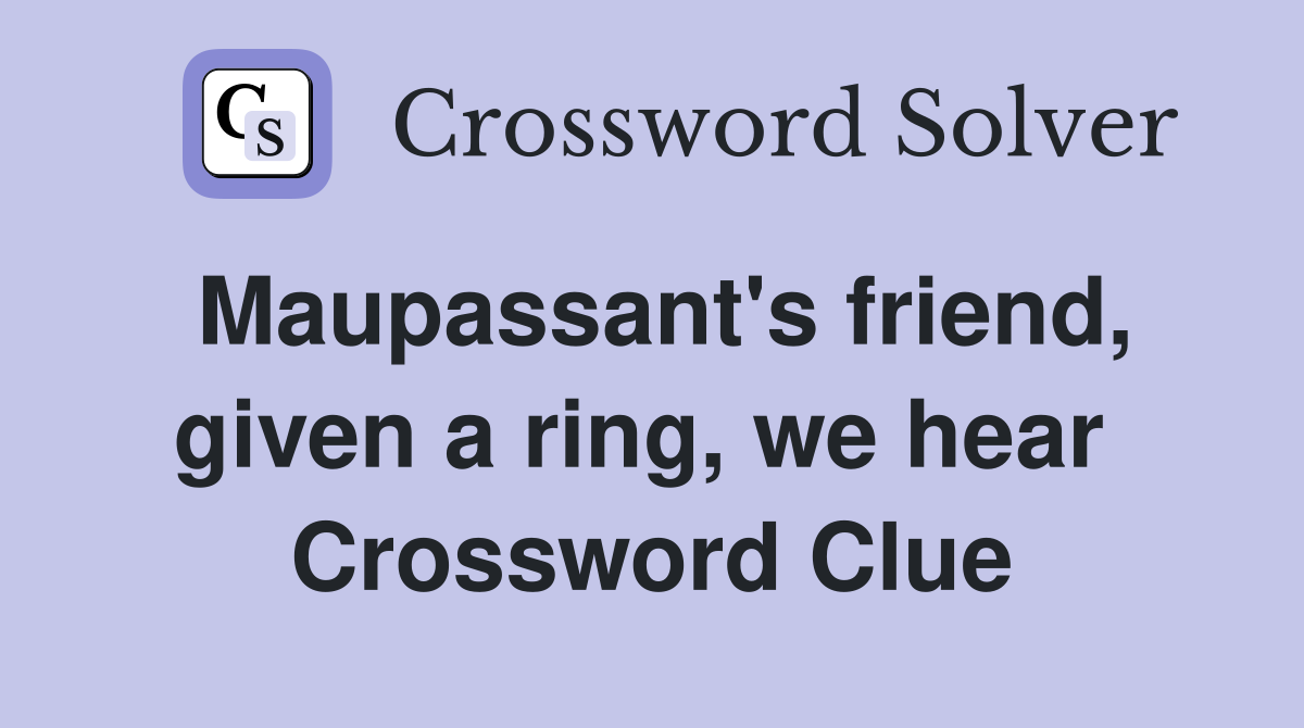 Maupassant's friend, given a ring, we hear  Crossword Clue