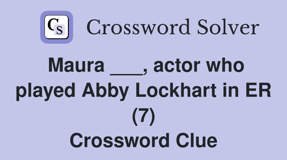 Maura ___, actor who played Abby Lockhart in ER (7) Crossword Clue
