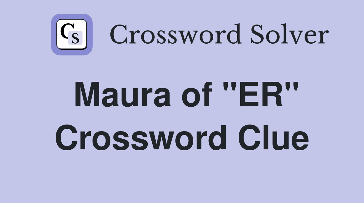 Maura of "ER" Crossword Clue