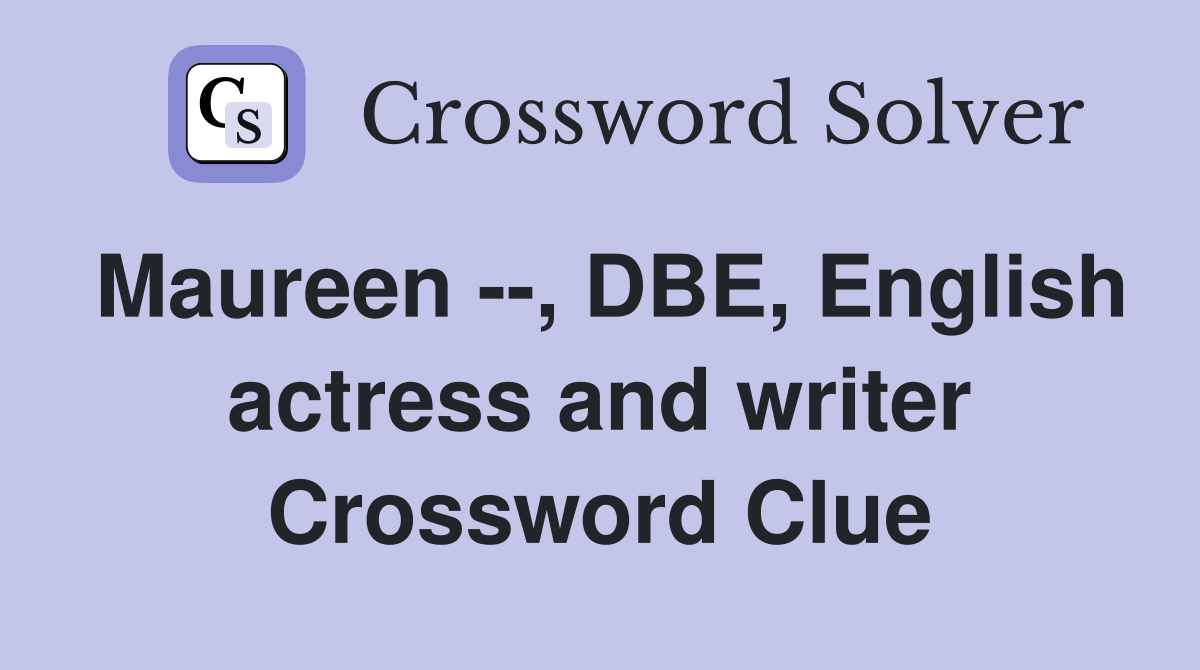 Maureen --, DBE, English actress and writer Crossword Clue