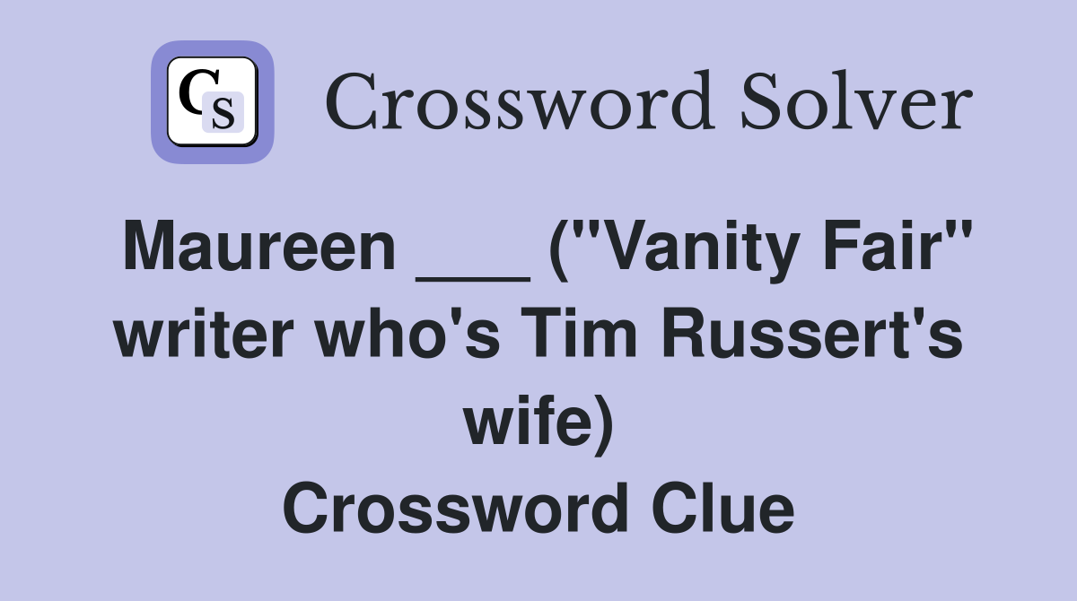 Maureen ___ ("Vanity Fair" writer who's Tim Russert's wife) Crossword Clue