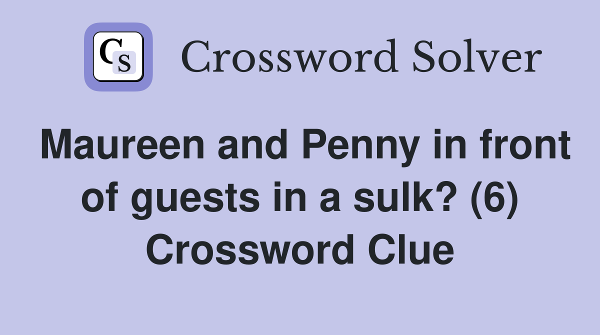 Maureen and Penny in front of guests in a sulk? (6) Crossword Clue