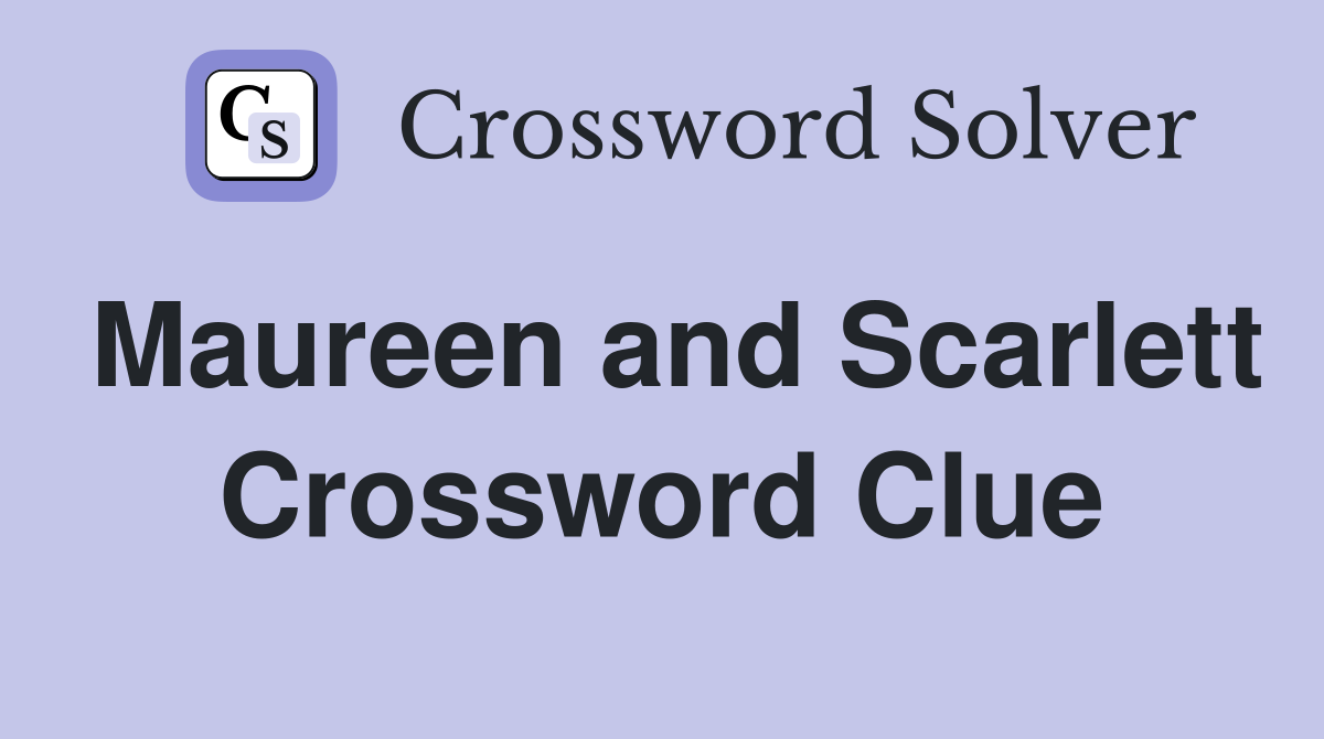 Maureen and Scarlett Crossword Clue