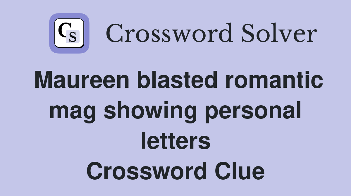 Maureen blasted romantic mag showing personal letters Crossword Clue