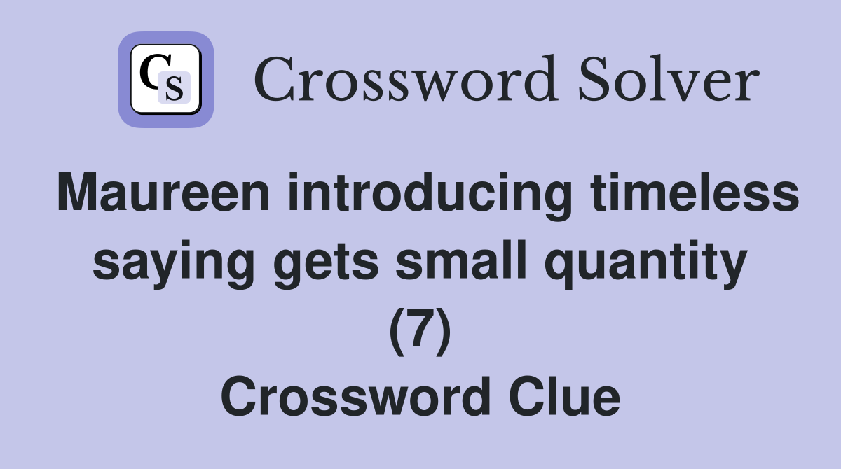 Maureen introducing timeless saying gets small quantity (7) Crossword Clue