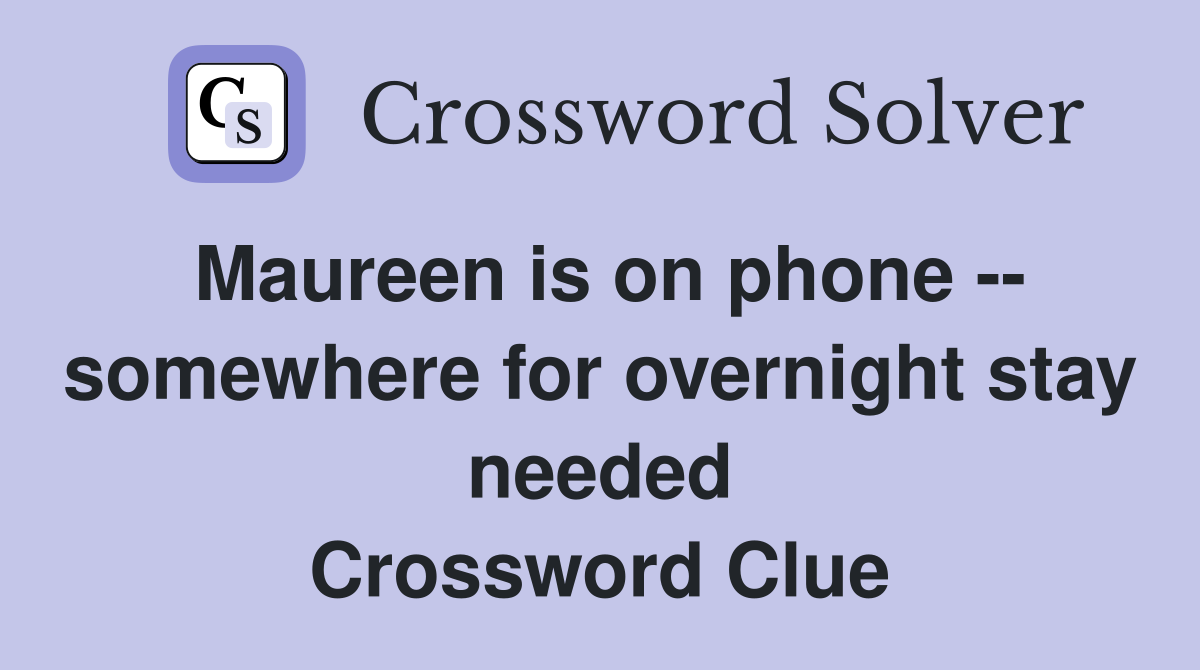 Maureen is on phone -- somewhere for overnight stay needed Crossword Clue