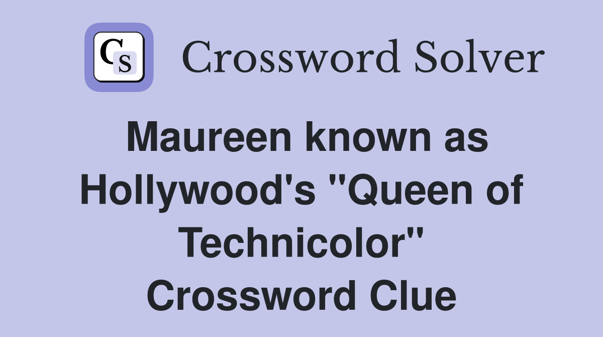 Maureen known as Hollywood's "Queen of Technicolor" Crossword Clue
