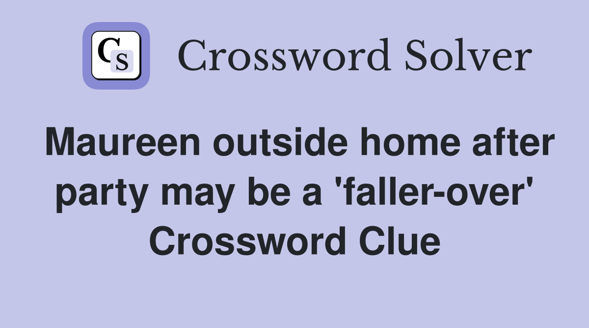 Maureen outside home after party may be a 'faller-over' Crossword Clue