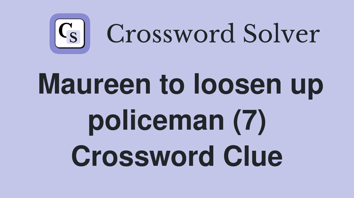 Maureen to loosen up policeman (7) Crossword Clue