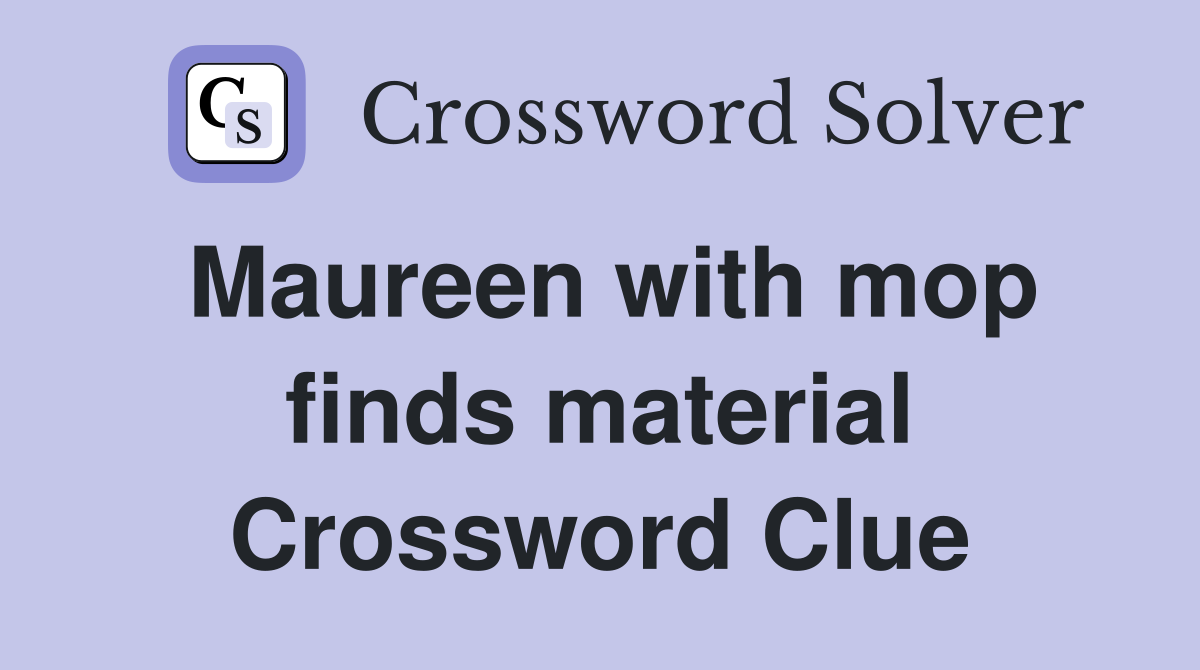 Maureen with mop finds material Crossword Clue