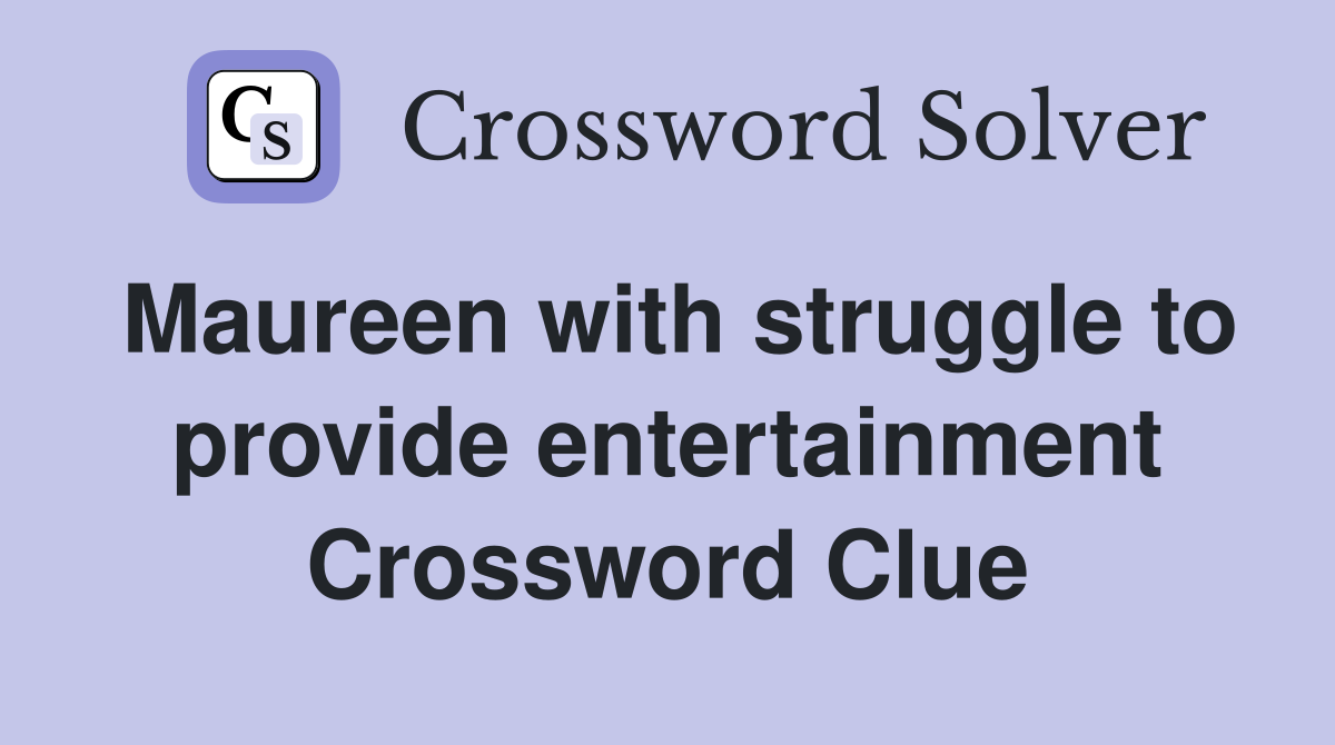 Maureen with struggle to provide entertainment Crossword Clue