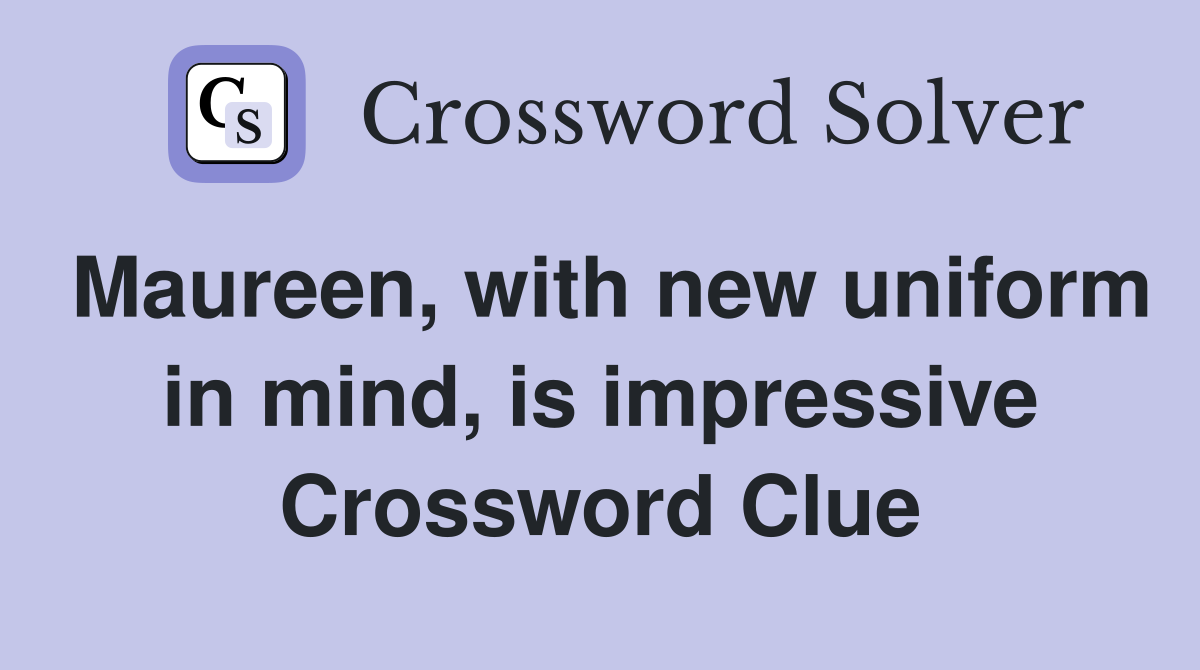 Maureen, with new uniform in mind, is impressive Crossword Clue