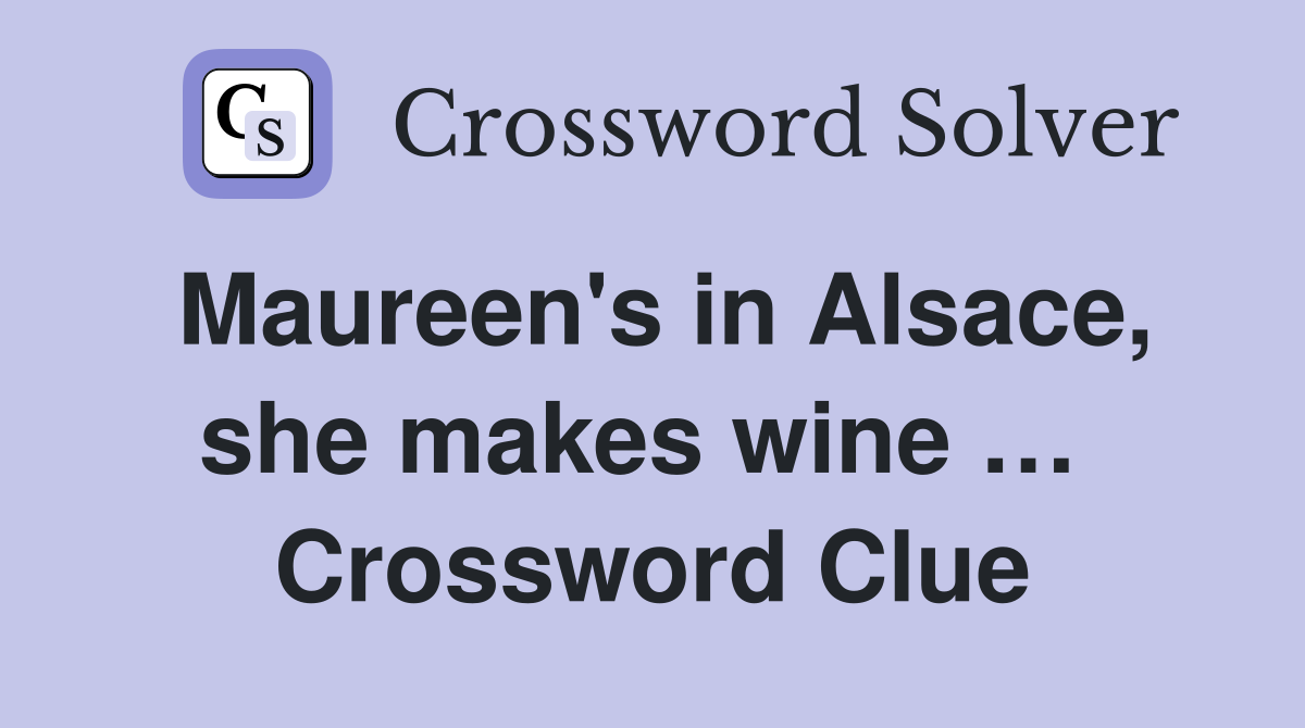 Maureen's in Alsace, she makes wine …  Crossword Clue