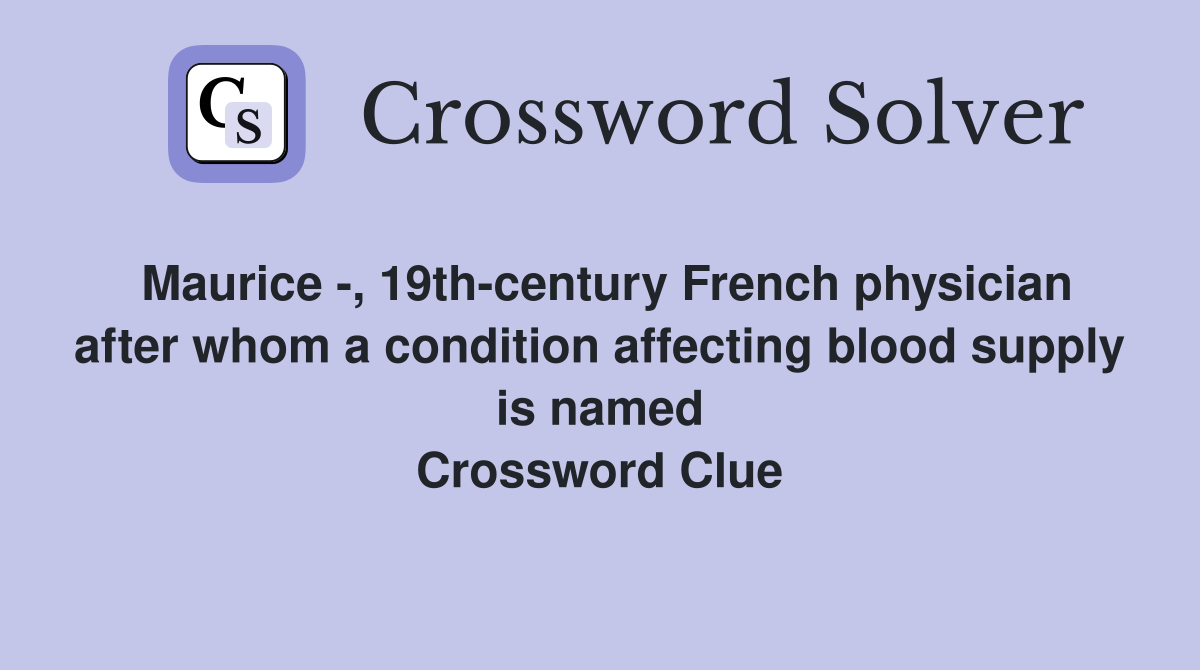 Maurice -, 19th-century French physician after whom a condition affecting blood supply is named Crossword Clue