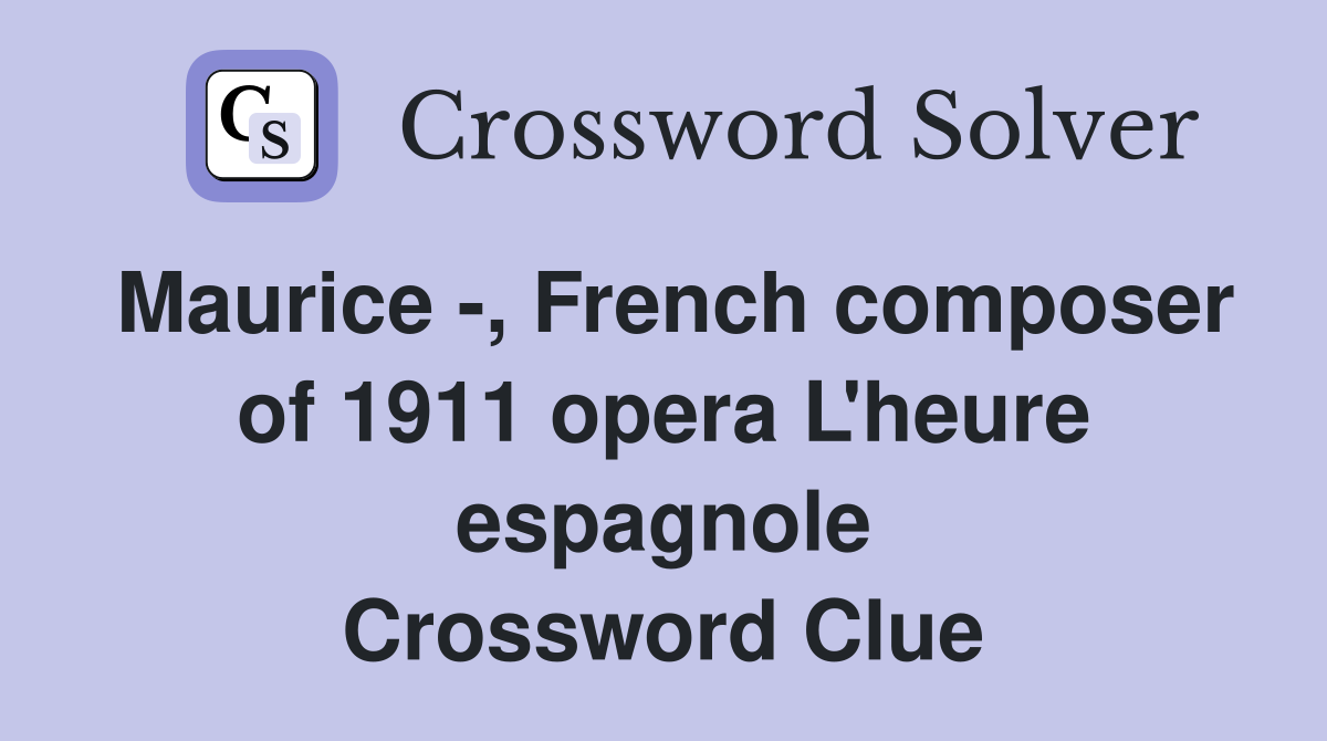 Maurice -, French composer of 1911 opera L'heure espagnole Crossword Clue