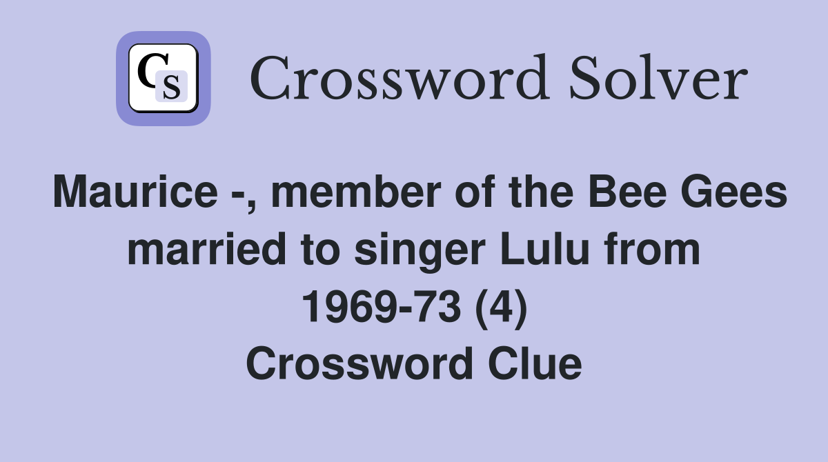 Maurice -, member of the Bee Gees married to singer Lulu from 1969-73 (4) Crossword Clue