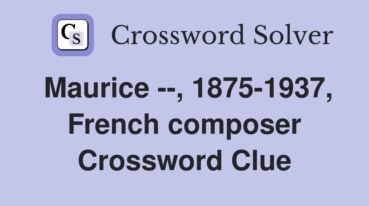 Maurice --, 1875-1937, French composer Crossword Clue