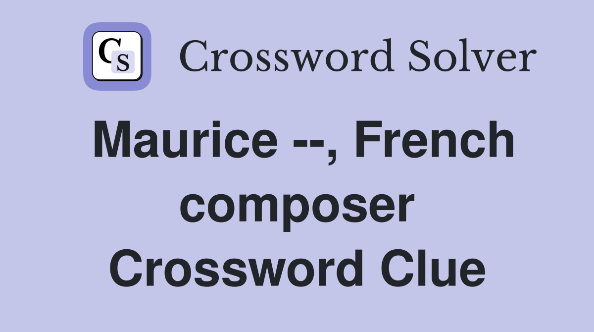 Maurice --, French composer Crossword Clue
