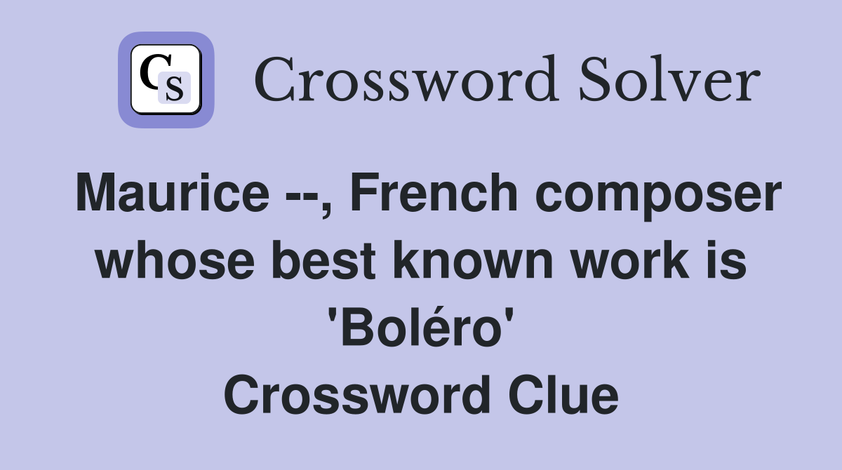 Maurice --, French composer whose best known work is 'Boléro' Crossword Clue