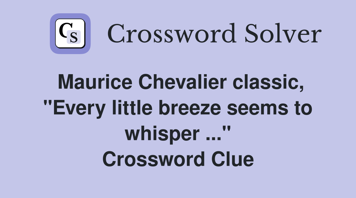 Maurice Chevalier classic, "Every little breeze seems to whisper ..." Crossword Clue