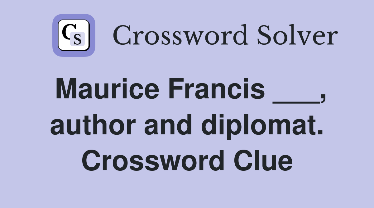 Maurice Francis ___, author and diplomat. Crossword Clue