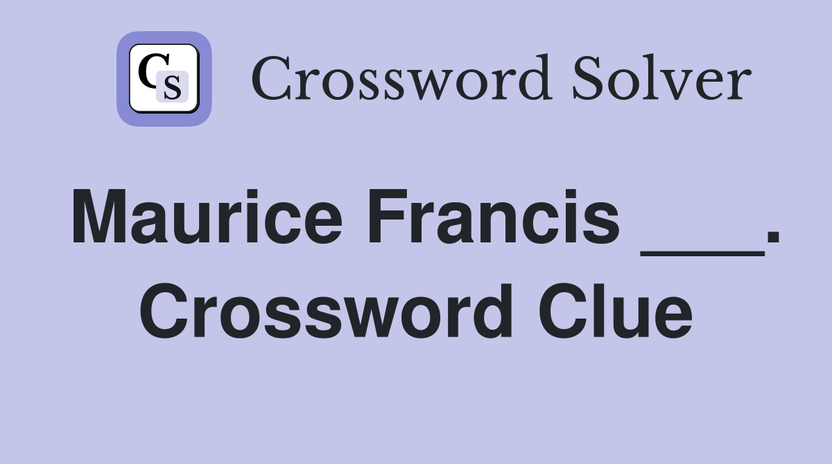 Maurice Francis ___. Crossword Clue