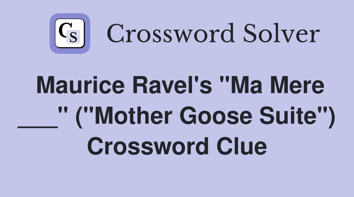 Maurice Ravel's "Ma Mere ___" ("Mother Goose Suite") Crossword Clue
