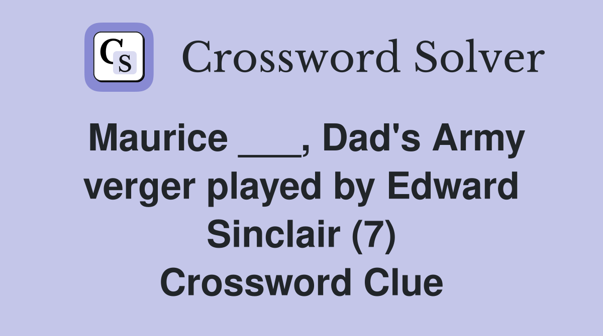 Maurice ___, Dad's Army verger played by Edward Sinclair (7) Crossword Clue
