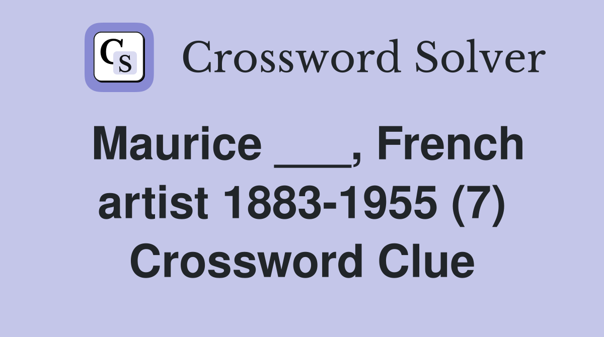 Maurice ___, French artist 1883-1955 (7) Crossword Clue